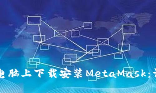 如何在电脑上下载安装MetaMask：详细指南