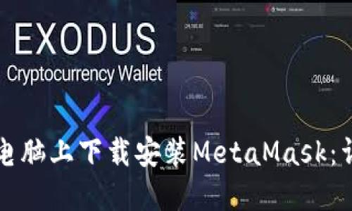 如何在电脑上下载安装MetaMask：详细指南