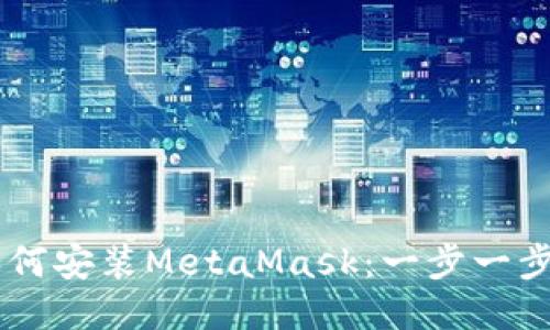 手机如何安装MetaMask：一步一步的指南