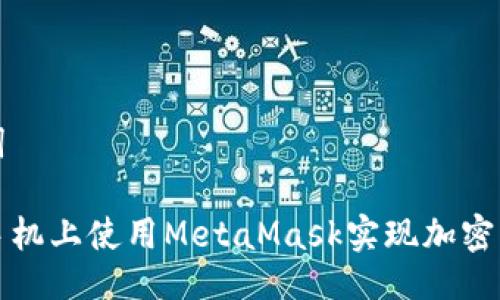 与关键词

如何在手机上使用MetaMask实现加密钱包管理