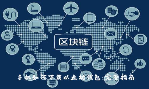 手机如何下载以太坊钱包：完整指南