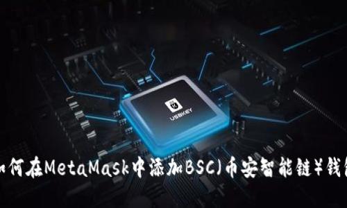 如何在MetaMask中添加BSC（币安智能链）钱包