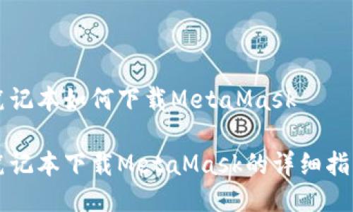笔记本如何下载MetaMask

笔记本下载MetaMask的详细指南