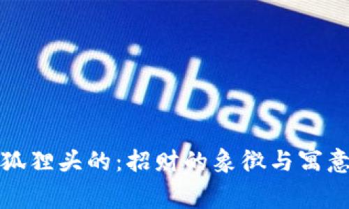 狐狸头的：招财的象徵与寓意